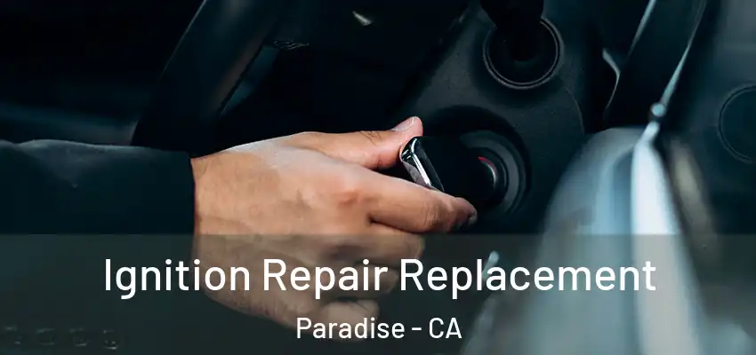  Ignition Repair Replacement Paradise - CA